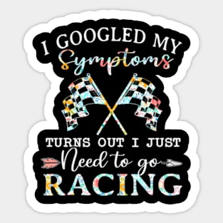 I Googled My Symptoms Turns Out I Just Need To Go Racing Sticker